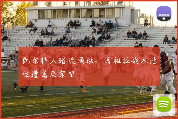凯尔特人暗流涌动,马祖拉战术地位遭高层架空