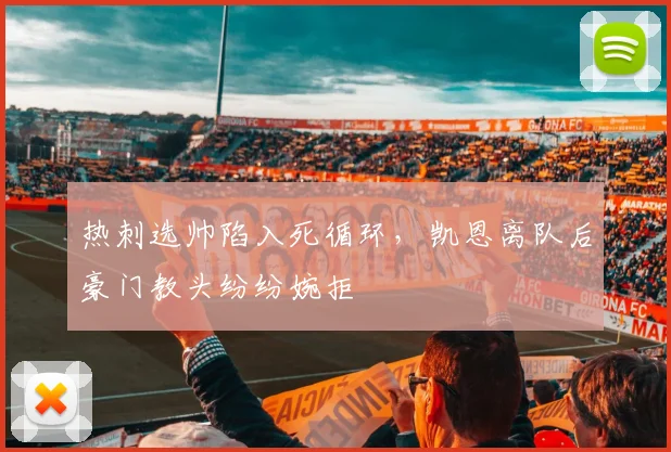 热刺选帅陷入死循环，凯恩离队后豪门教头纷纷婉拒