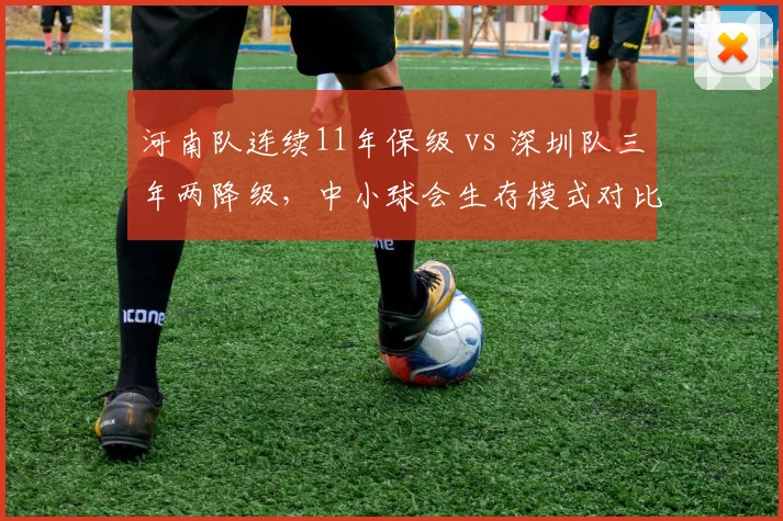 河南队连续11年保级 vs 深圳队三年两降级，中小球会生存模式对比